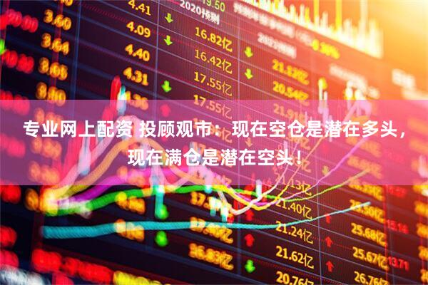 专业网上配资 投顾观市：现在空仓是潜在多头，现在满仓是潜在空头！