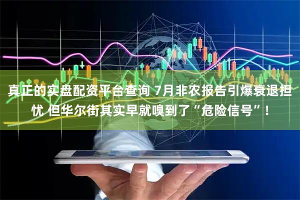 真正的实盘配资平台查询 7月非农报告引爆衰退担忧 但华尔街其实早就嗅到了“危险信号”！