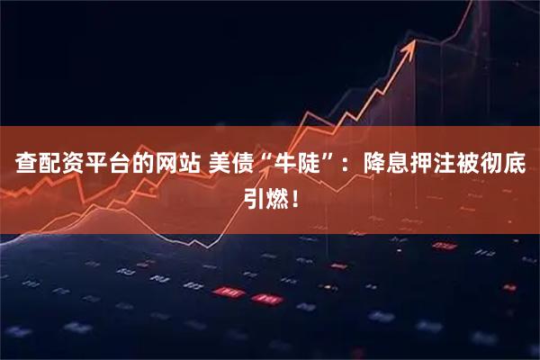 查配资平台的网站 美债“牛陡”：降息押注被彻底引燃！