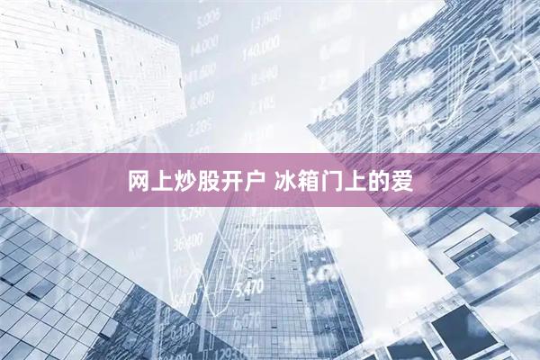 网上炒股开户 冰箱门上的爱