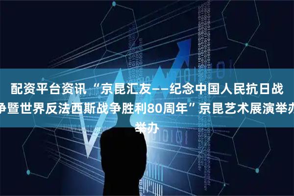 配资平台资讯 “京昆汇友——纪念中国人民抗日战争暨世界反法西斯战争胜利80周年”京昆艺术展演举办