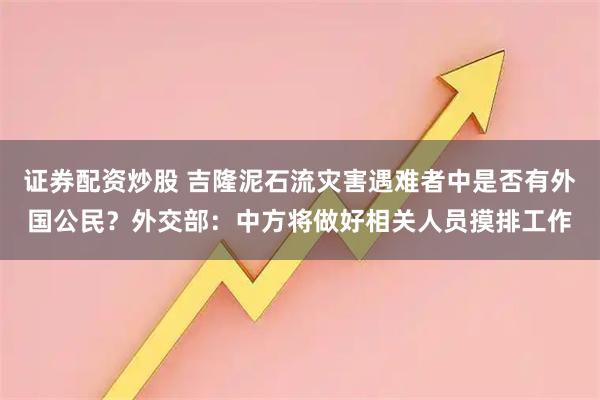 证券配资炒股 吉隆泥石流灾害遇难者中是否有外国公民？外交部：中方将做好相关人员摸排工作